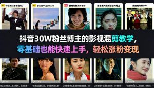 抖音30W粉丝博主的影视混剪教学，零基础也能快速上手，轻松涨粉变现-88项目资源库
