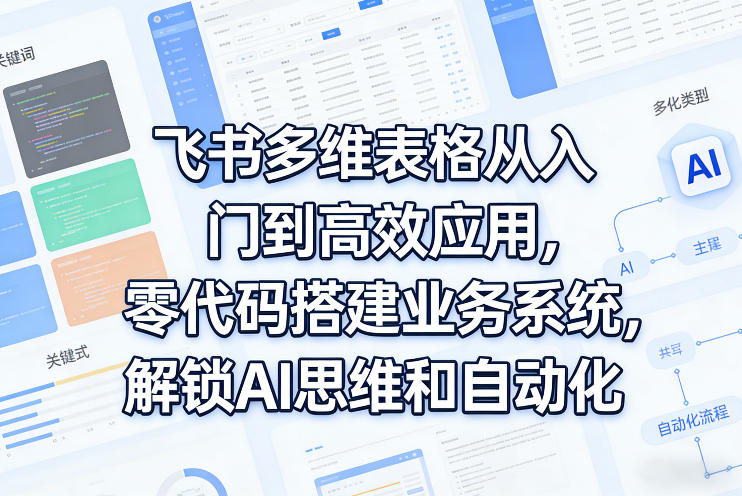 飞书多维表格从入门到高效应用，零代码搭建业务系统，解锁AI思维和自动化-88项目资源库