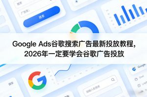 Google Ads谷歌搜索广告最新投放教程，2026年一定要学会谷歌广告投放-88项目资源库