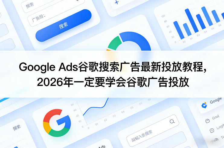 Google Ads谷歌搜索广告最新投放教程，2026年一定要学会谷歌广告投放-88项目资源库