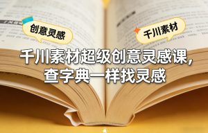 千川素材超级创意灵感课，查字典一样找灵感-88项目资源库