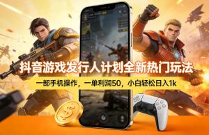 抖音游戏发行人计划全新热门玩法，一部手机操作，一单利润50，小白轻松日入1k【揭秘】-88项目资源库
