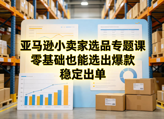 亚马逊小卖家选品专题课，零基础也能选出爆款，稳定出单-88项目资源库