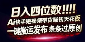 日入4位数快手平台ai全自动带货一刀不剪黑科技搬运一键发布原创【揭秘】-88项目资源库