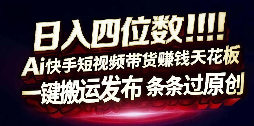 日入4位数快手平台ai全自动带货一刀不剪黑科技搬运一键发布原创【揭秘】-88项目资源库