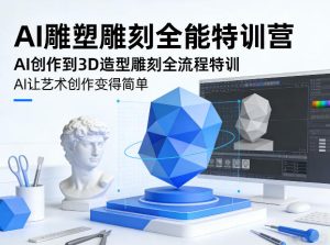 AI雕塑雕刻全能特训营,AI创作到3D造型雕刻全流程特训,AI让艺术创作变得简单-88项目资源库