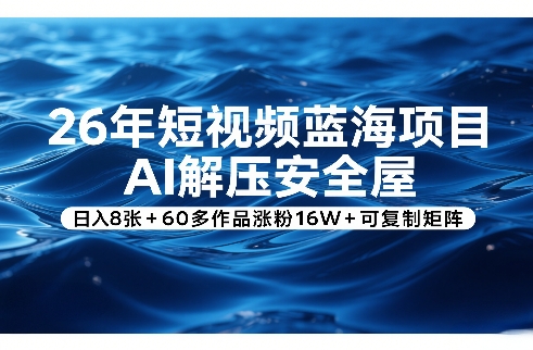 26年短视频蓝海项目，AI解压安全屋，日入8张+60多作品涨粉16W+可复制矩阵-88项目资源库