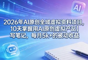 2026年AI原创全域虚拟资料项目,10天掌握用AI原创虚拟产品+写笔记,每月5k+的被动收益-88项目资源库