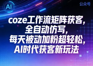 公众号coze工作流矩阵获客,全自动仿写,每天被动加粉超轻松,AI时代获客新玩法-88项目资源库