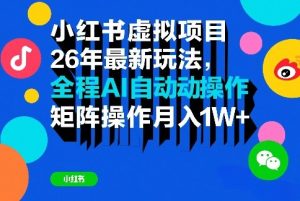 小红书虚拟项目26年最新玩法,全程AI自动操作,矩阵操作月入1W+【揭秘】-88项目资源库