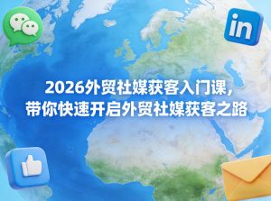 2026外贸社媒获客入门课，带你快速开启外贸社媒获客之路-88项目资源库