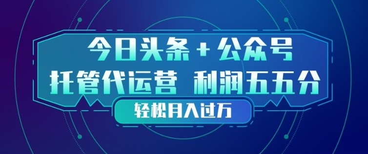 今日头条+公众号双重代运营模式，每天花费十分钟发布，单日稳定变现3张+【揭秘】-88项目资源库
