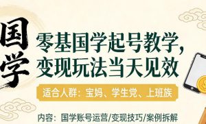 国学小白零基起号，实操当天见效，单账号日收益1k+，适合人群:宝妈、学生党、上班族【揭秘】-88项目资源库
