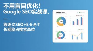 不用盲目优化！Google SEO实战课，靠语义SEO+E-E-A-T，长期稳占搜索高位-88项目资源库