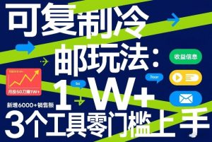 可复制冷邮件玩法:月投50刀賺1W+,新增6000+销售额,3个工具零门槛上手-88项目资源库