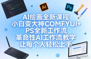 AI绘画全新课程，小白变大神COMFYUI+PS全新工作流，革命性AI工作流教学，让每个人轻松上手-88项目资源库