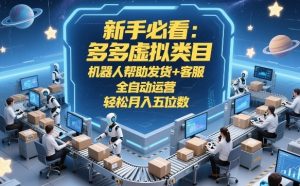 新手必看:多多虚拟类目,机器人帮助发货+客服,全自动运营,轻松月入五位数【揭秘】-88项目资源库