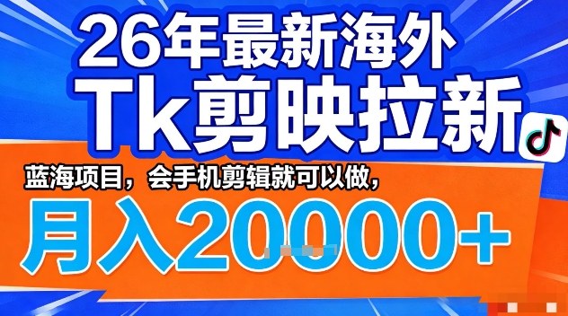 2026年最新海外Tk剪映拉新，蓝海项目，会手机剪辑就可以做，月入2W＋【揭秘】-88项目资源库