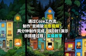 通过Coze工作流制作《宫崎骏治愈视频》,两分钟制作完成,从0到1演示搭建过程,实操教学-88项目资源库