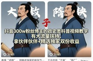 抖音300w粉丝博主的政史类科普视频教学,有大流量扶持,拿伙伴伙伴+精选独家双份收益-88项目资源库