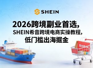2026跨境副业首选，SHEIN希音跨境电商实操教程，低门槛出海掘金-88项目资源库