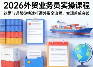 2026外贸业务员实操课程,这两节课帮你快速打通外贸全流程,实现首单突破-88项目资源库