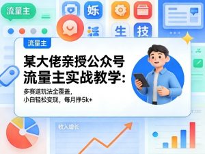 某大佬亲授公众号流量主实战教学:多赛道玩法全覆盖,小白轻松变现,每月多挣5k+-88项目资源库