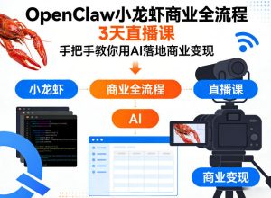 OpenClaw小龙虾商业全流程3天直播课,手把手教你用AI落地商业变现-88项目资源库