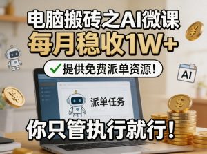 电脑搬砖之AI微课，每月稳收1W+，提供免费派单资源！你只管执行就行-88项目资源库