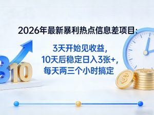 2026年最新暴利热点信息差项目:3天开始见收益,10天后稳定日入3张+,每天两三个小时搞定-88项目资源库