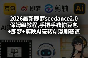 2026最新即梦seedance2.0保姆级教程,手把手教你豆包+即梦+剪映AI玩转AI漫剧赛道-88项目资源库