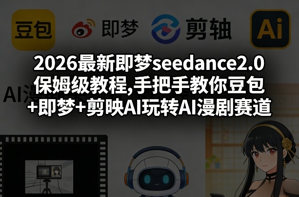 2026最新即梦seedance2.0保姆级教程,手把手教你豆包+即梦+剪映AI玩转AI漫剧赛道-88项目资源库