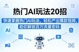 热门AI玩法20招,快速掌握热门AI玩法,轻松产出爆款视频,助你解锁百万流量密码-88项目资源库
