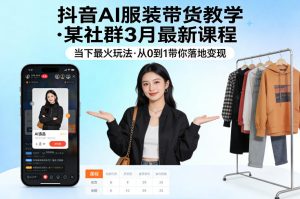 抖音AI服装带货教学，某社群3月最新课程，当下最火玩法，从0到1带你落地变现-88项目资源库