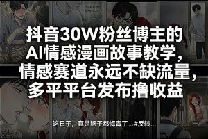 抖音30W粉丝博主的AI情感漫画故事教学，情感赛道永远不缺流量，多平台发布撸收益！-88项目资源库