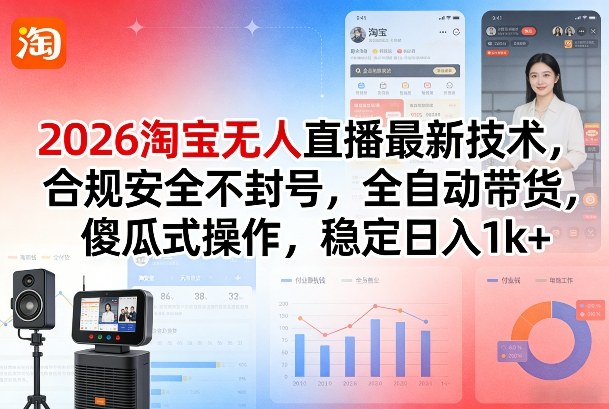 2026淘宝无人直播最新技术，合规安全不封号，全自动带货，傻瓜式操作，稳定日入1k+【揭秘】-88项目资源库