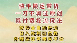 2026最新最全快手搬运带货方法,一刀不剪过原创,轻松带你日入四位数【揭秘】-88项目资源库
