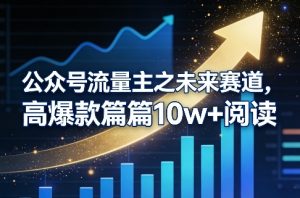 公众号流量主之未来赛道，高爆款篇篇10w+阅读-88项目资源库