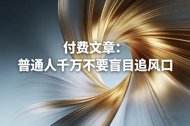 付费文章：普通人千万不要盲目追风口-88项目资源库
