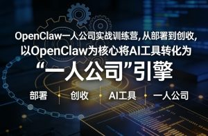 OpenClaw小龙虾+一人公司实战训练营，从部署到创收，将AI工具转化为“一人公司”引擎，低成本变现-88项目资源库