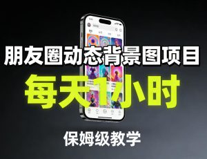 朋友圈动态背景图项目，每天1小时，保姆级教学-88项目资源库