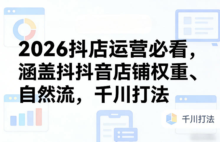 2026抖店运营必看，涵盖抖音店铺权重、自然流，千川打法-88项目资源库