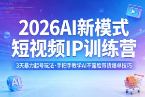 2026AI新模式短视频IP训练营，3天暴力起号玩法，手把手教学AI不露脸带货爆单技巧（更新）-88项目资源库