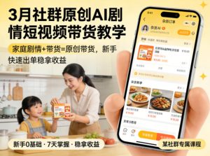 3月某社群原创AI剧情短视频带货教学，家庭剧情+带货=原创带货，新手也能快速出单稳拿收益-88项目资源库