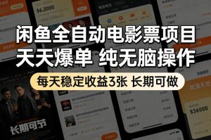 闲鱼全自动电影票项目,天天爆单,纯无脑操作,每天稳定收益3张,长期可做【揭秘】-88项目资源库
