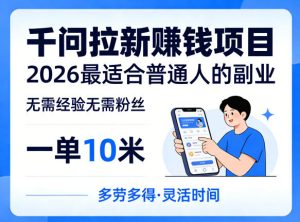 一单10米,不少人都在找的千问拉新賺钱项目,无需经验无需粉丝,2026最适合普通人副业-88项目资源库