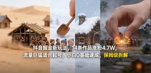 抖音掘金新玩法，14条作品涨粉4.7W，流量巨猛适合起号，小白0基础速成，保姆级拆解-88项目资源库