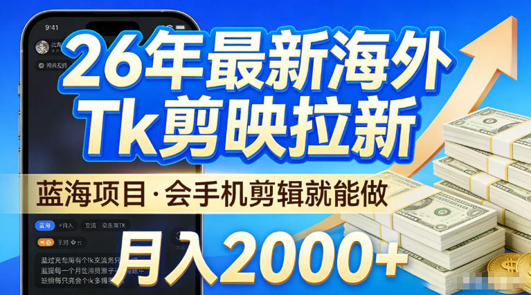 2026最新海外TK剪映拉新，当下真正蓝海项目，会基础手机剪辑就能做，单月稳入2W+【揭秘】-88项目资源库