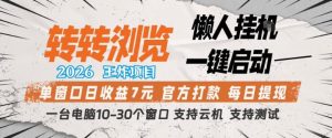 转转浏览2026，王炸项目，懒人挂G一键启动，单窗口日收益7米，一台电脑10-30个窗口，支持云机【揭秘】-88项目资源库
