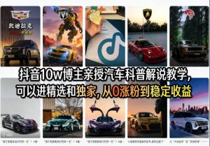 抖音10w博主亲授汽车科普解说教学，可以进精选和独家，从0涨粉到稳定收益（详细视频课程+1T素材）-88项目资源库